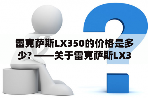 雷克萨斯LX350的价格是多少? ——关于雷克萨斯LX350及其价格的详细介绍