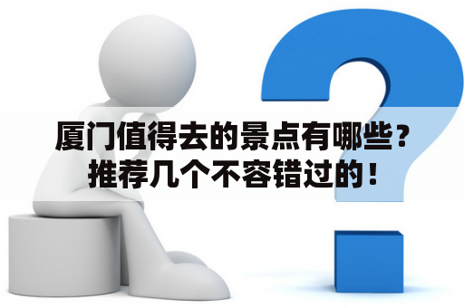 厦门值得去的景点有哪些？推荐几个不容错过的！