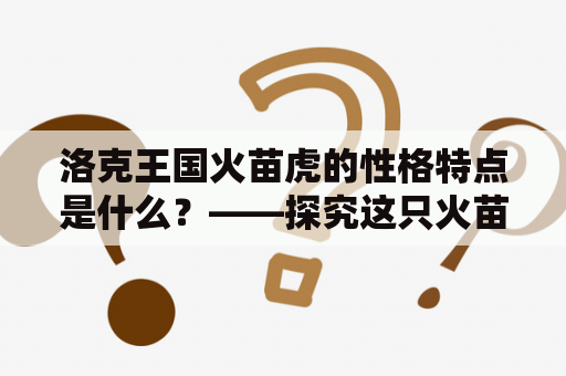 洛克王国火苗虎的性格特点是什么？——探究这只火苗虎的神秘个性