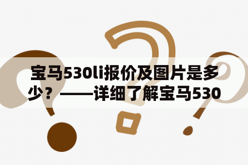 宝马530li报价及图片是多少？——详细了解宝马530li报价及宝马530li报价及图片