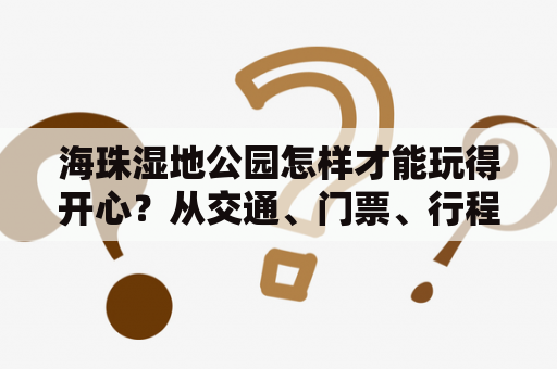 海珠湿地公园怎样才能玩得开心？从交通、门票、行程规划到注意事项，一一详解！