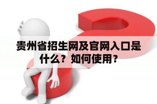 贵州省招生网及官网入口是什么？如何使用？