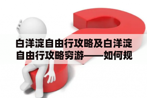 白洋淀自由行攻略及白洋淀自由行攻略穷游——如何规划一次完美的白洋淀自由行？