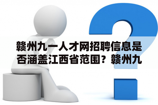 赣州九一人才网招聘信息是否涵盖江西省范围？赣州九一人才网是一家拥有多年招聘经验的专业人才服务机构，为企业和个人提供招聘、人才咨询、人才培训等多项服务。其在江西省赣州市的招聘信息非常丰富，而且覆盖的职业领域也非常广泛。