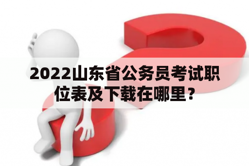 2022山东省公务员考试职位表及下载在哪里？