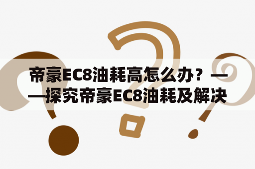 帝豪EC8油耗高怎么办？——探究帝豪EC8油耗及解决方法