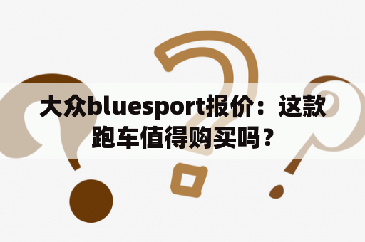 大众bluesport报价：这款跑车值得购买吗？