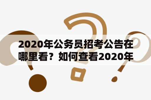 2020年公务员招考公告在哪里看？如何查看2020年公务员招考公告？