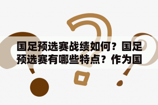 国足预选赛战绩如何？国足预选赛有哪些特点？作为国家队，他们在预选赛中的表现如何？这些问题一直困扰着足球爱好者。国足在预选赛中面对的对手种类繁多，战绩也有高有低。