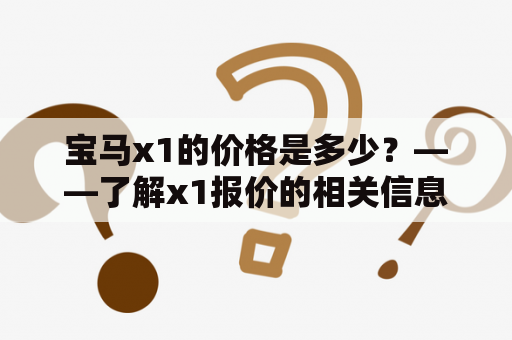 宝马x1的价格是多少？——了解x1报价的相关信息！