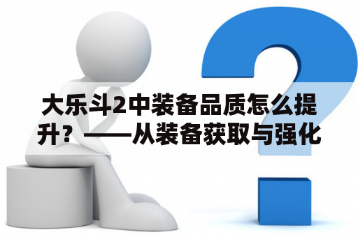 大乐斗2中装备品质怎么提升？——从装备获取与强化两个方面进行分析