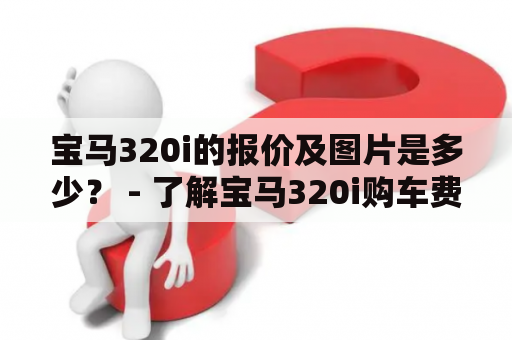 宝马320i的报价及图片是多少？ - 了解宝马320i购车费用和车型资讯！