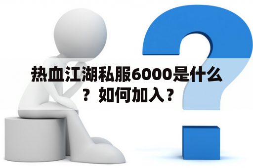 热血江湖私服6000是什么？如何加入？