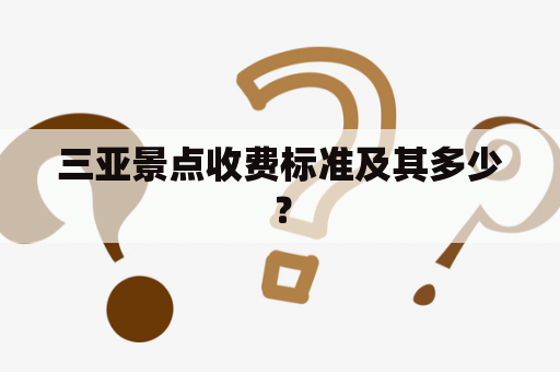 三亚景点收费标准及其多少？