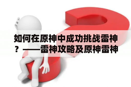 如何在原神中成功挑战雷神？——雷神攻略及原神雷神攻略