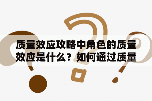 质量效应攻略中角色的质量效应是什么？如何通过质量效应攻略获得最佳结果？