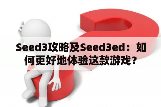 Seed3攻略及Seed3ed：如何更好地体验这款游戏？