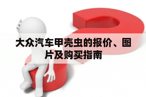 大众汽车甲壳虫的报价、图片及购买指南