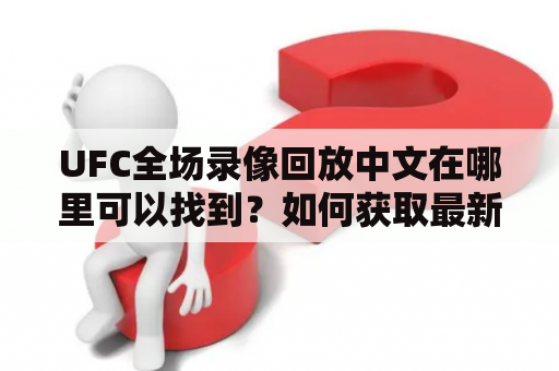 UFC全场录像回放中文在哪里可以找到？如何获取最新的UFC全场录像回放？如何观看UFC全场录像回放？下面将为大家解答这些问题。