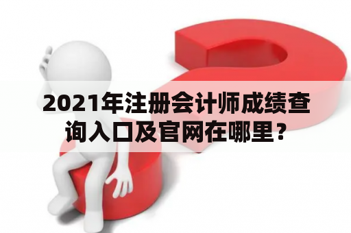 2021年注册会计师成绩查询入口及官网在哪里？