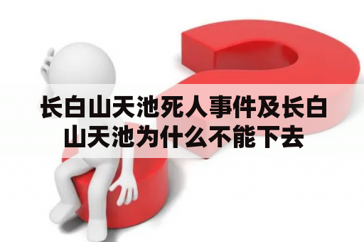 长白山天池死人事件及长白山天池为什么不能下去