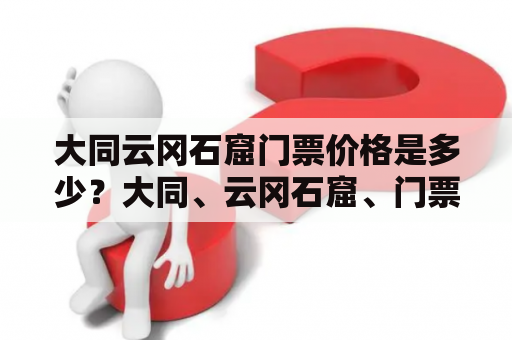 大同云冈石窟门票价格是多少？大同、云冈石窟、门票