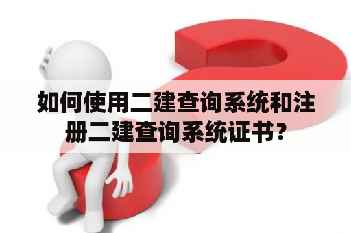 如何使用二建查询系统和注册二建查询系统证书？