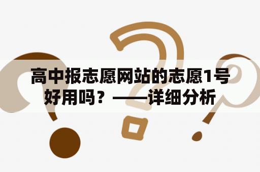 高中报志愿网站的志愿1号好用吗？——详细分析