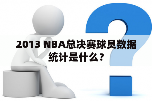 2013 NBA总决赛球员数据统计是什么？
