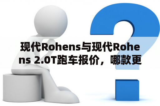 现代Rohens与现代Rohens 2.0T跑车报价，哪款更值得购买？