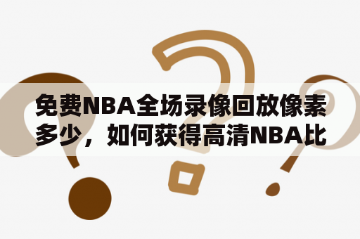 免费NBA全场录像回放像素多少，如何获得高清NBA比赛视频？