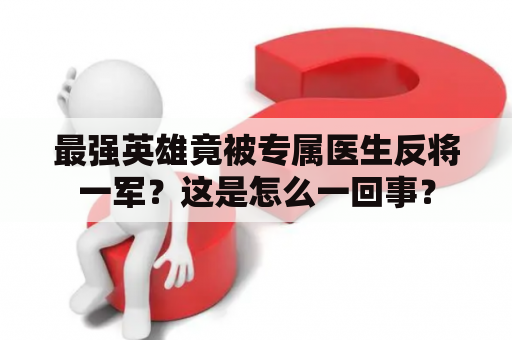 最强英雄竟被专属医生反将一军？这是怎么一回事？