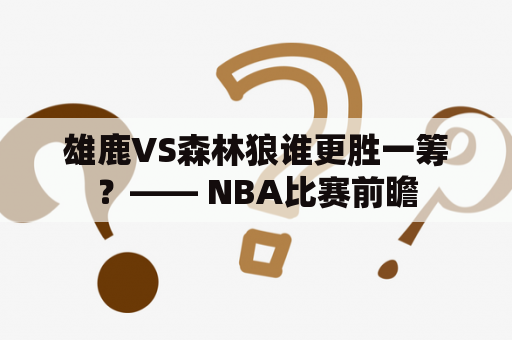 雄鹿VS森林狼谁更胜一筹？—— NBA比赛前瞻