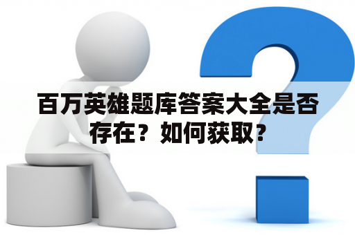 百万英雄题库答案大全是否存在？如何获取？