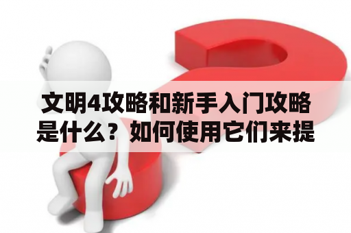 文明4攻略和新手入门攻略是什么？如何使用它们来提高游戏技能？在这里，我们将介绍一些有用的提示和技巧，以帮助您在游戏中变得更加强大。