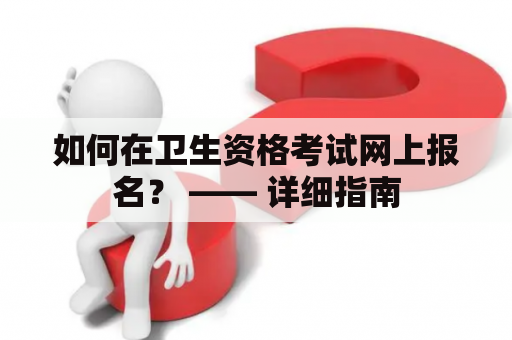 如何在卫生资格考试网上报名？ —— 详细指南