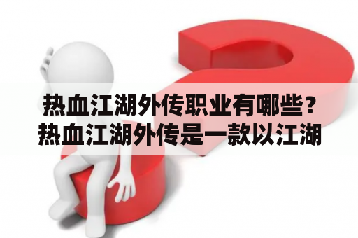 热血江湖外传职业有哪些？热血江湖外传是一款以江湖为背景，玩家通过选择不同的职业来进行游戏的网游。而在这个游戏中，有着丰富多样的职业可以供玩家选择。接下来，就让我们来一一介绍一下这些职业吧。