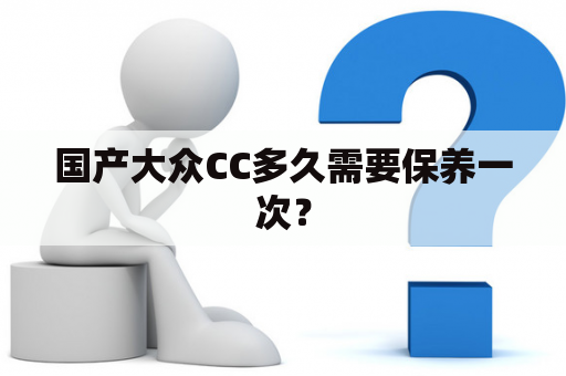 国产大众CC多久需要保养一次？