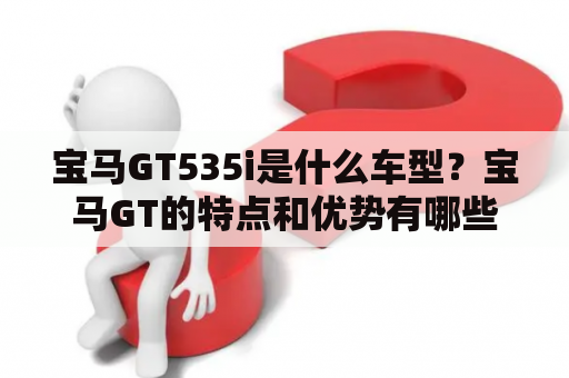 宝马GT535i是什么车型？宝马GT的特点和优势有哪些？