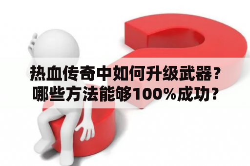 热血传奇中如何升级武器？哪些方法能够100%成功？