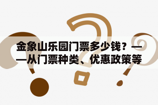 金象山乐园门票多少钱？——从门票种类、优惠政策等角度分析