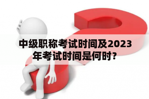 中级职称考试时间及2023年考试时间是何时？