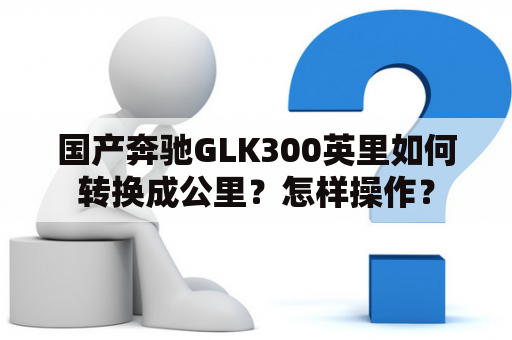 国产奔驰GLK300英里如何转换成公里？怎样操作？