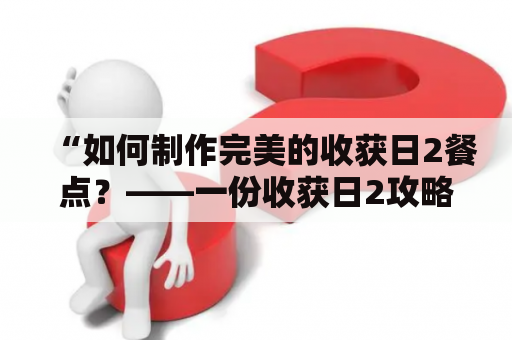 “如何制作完美的收获日2餐点？——一份收获日2攻略大全”