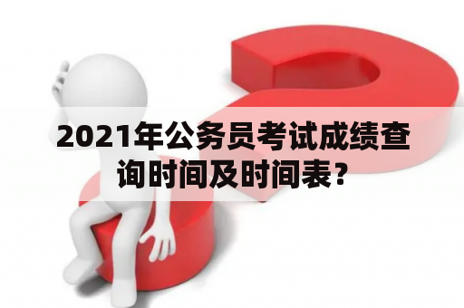 2021年公务员考试成绩查询时间及时间表？