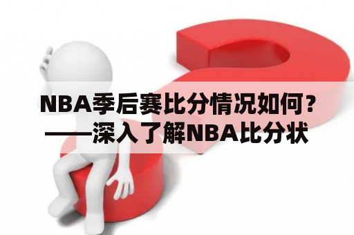 NBA季后赛比分情况如何？——深入了解NBA比分状况