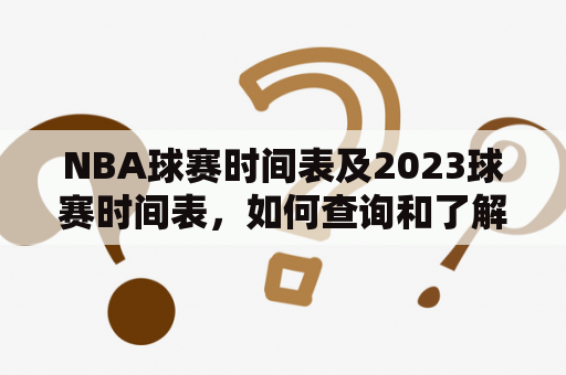 NBA球赛时间表及2023球赛时间表，如何查询和了解？