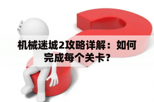 机械迷城2攻略详解：如何完成每个关卡？