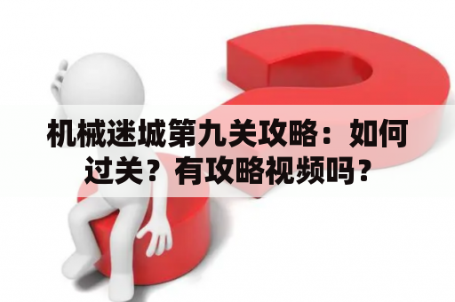 机械迷城第九关攻略：如何过关？有攻略视频吗？