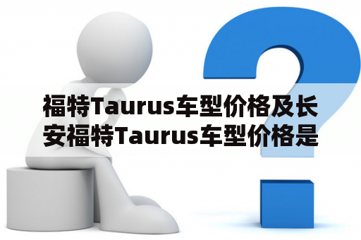 福特Taurus车型价格及长安福特Taurus车型价格是多少？